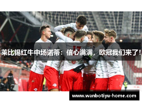莱比锡红牛中场诺蒂：信心满满，欧冠我们来了！