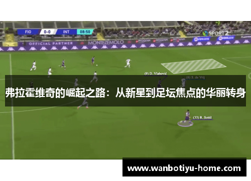 弗拉霍维奇的崛起之路：从新星到足坛焦点的华丽转身
